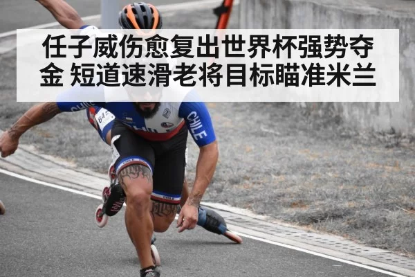 任子威伤愈复出世界杯强势夺金 短道速滑老将目标瞄准米兰