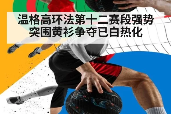 温格高环法第十二赛段强势突围黄衫争夺已白热化