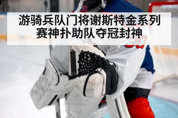 游骑兵队门将谢斯特金系列赛神扑助队夺冠封神