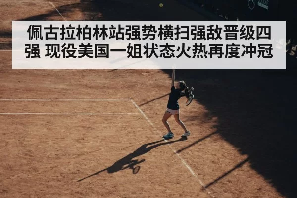 佩古拉柏林站强势横扫强敌晋级四强 现役美国一姐状态火热再度冲冠