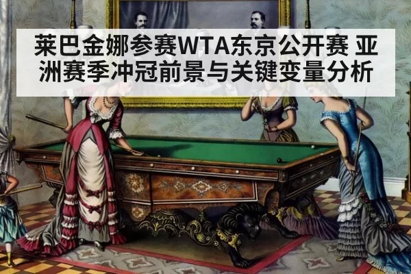 莱巴金娜参赛WTA东京公开赛 亚洲赛季冲冠前景与关键变量分析